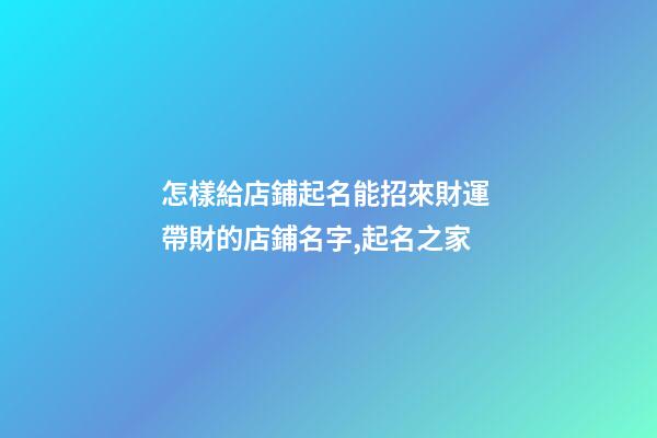怎樣給店鋪起名能招來財運 帶財的店鋪名字,起名之家-第1張-店鋪起名-玄機派